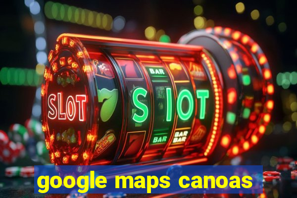 google maps canoas